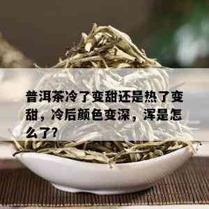 普洱茶冷了变甜还是热了变甜，冷后颜色变深，浑是怎么了？