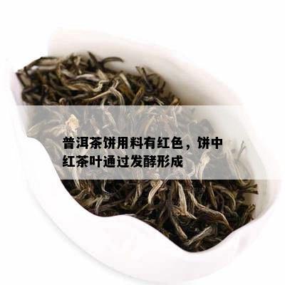 普洱茶饼用料有红色，饼中红茶叶通过发酵形成