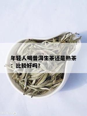 年轻人喝普洱生茶还是熟茶：比较好吗？