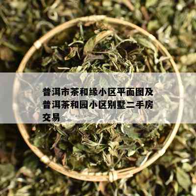 普洱市茶和缘小区平面图及普洱茶和园小区别墅二手房交易