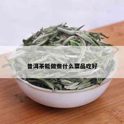 普洱茶能做些什么菜品吃好