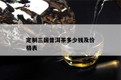 定制三国普洱茶多少钱及价格表