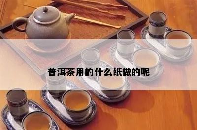 普洱茶用的什么纸做的呢