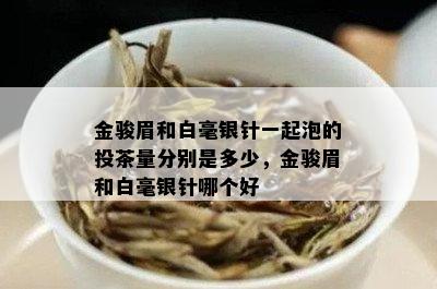 金骏眉和白毫银针一起泡的投茶量分别是多少，金骏眉和白毫银针哪个好