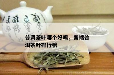 普洱茶叶哪个好喝，高端普洱茶叶排行榜