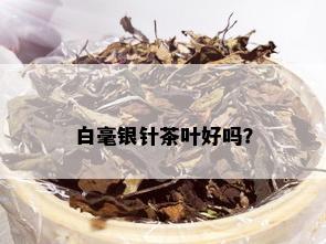 白毫银针茶叶好吗？