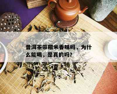 普洱茶带糯米香味吗，为什么能喝，是真的吗？