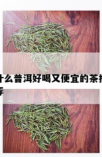 什么普洱好喝又便宜的茶推荐