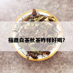 福鼎白茶秋茶咋样好喝？