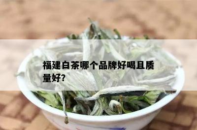 福建白茶哪个品牌好喝且质量好？