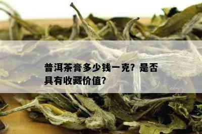 普洱茶膏多少钱一克？是否具有收藏价值？