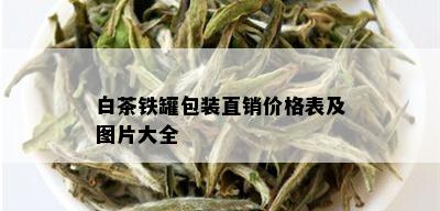 白茶铁罐包装直销价格表及图片大全