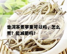 普洱茶煮苹果可以吗，怎么煮？能减肥吗？