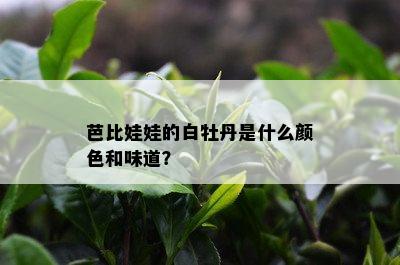 芭比娃娃的白牡丹是什么颜色和味道？