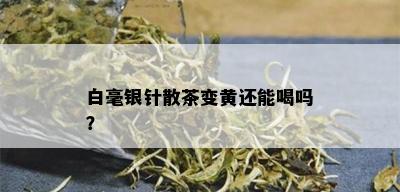 白毫银针散茶变黄还能喝吗？