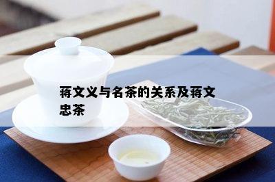 蒋文义与名茶的关系及蒋文忠茶