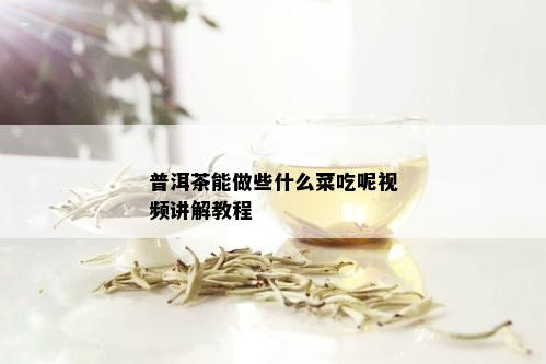 普洱茶能做些什么菜吃呢视频讲解教程