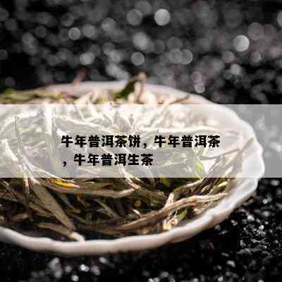 牛年普洱茶饼，牛年普洱茶，牛年普洱生茶