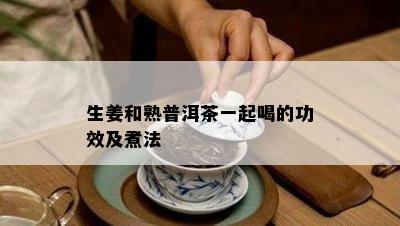 生姜和熟普洱茶一起喝的功效及煮法