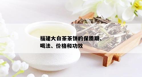 福建大白茶茶饼的保质期、喝法、价格和功效