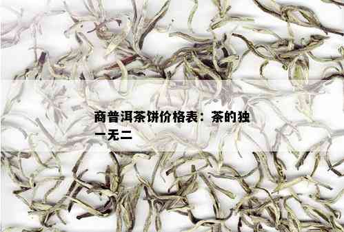 商普洱茶饼价格表：茶的独一无二