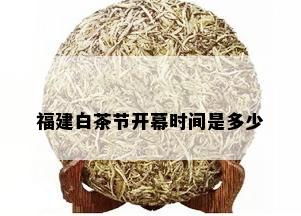 福建白茶节开幕时间是多少