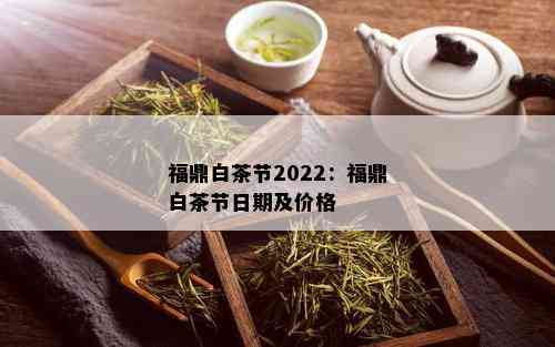 福鼎白茶节2022：福鼎白茶节日期及价格