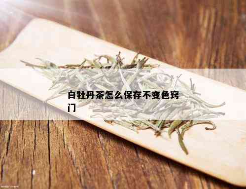 白牡丹茶怎么保存不变色窍门