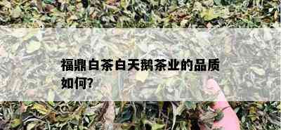 福鼎白茶白天鹅茶业的品质如何？