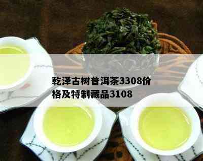 乾泽古树普洱茶3308价格及特制藏品3108