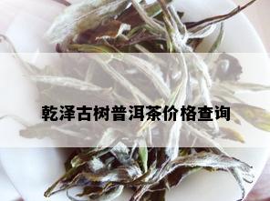 乾泽古树普洱茶价格查询