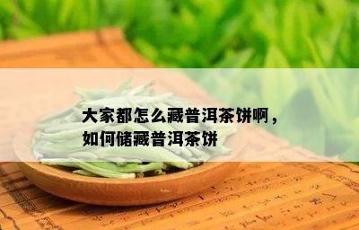 大家都怎么藏普洱茶饼啊，如何储藏普洱茶饼