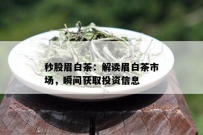 秒股眉白茶：解读眉白茶市场，瞬间获取投资信息