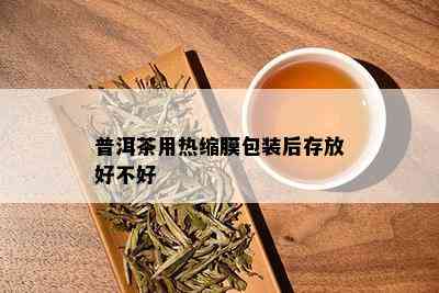 普洱茶用热缩膜包装后存放好不好