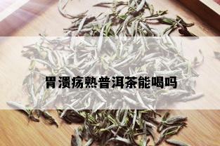 胃溃疡熟普洱茶能喝吗