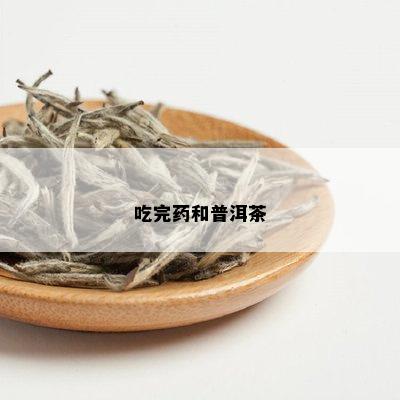 吃完药和普洱茶