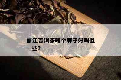 丽江普洱茶哪个牌子好喝且一些？