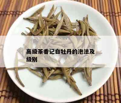 高级茶香记白牡丹的泡法及级别