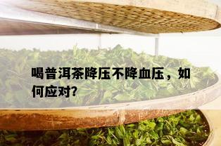 喝普洱茶降压不降血压，如何应对？