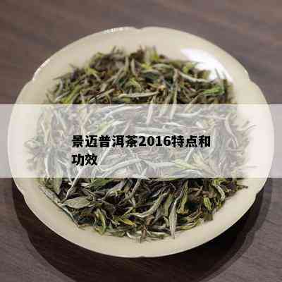 景迈普洱茶2016特点和功效