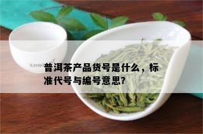 普洱茶产品货号是什么，标准代号与编号意思？