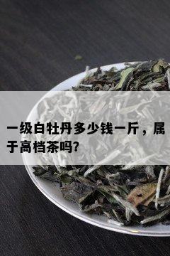 一级白牡丹多少钱一斤，属于高档茶吗？