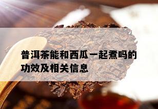 普洱茶能和西瓜一起煮吗的功效及相关信息