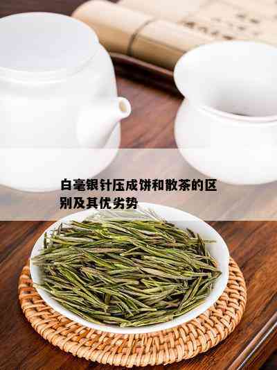 白毫银针压成饼和散茶的区别及其优劣势