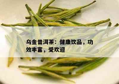 乌金普洱茶：健康饮品，功效丰富，受欢迎