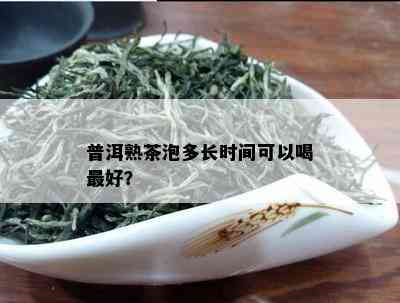 普洱熟茶泡多长时间可以喝更好？