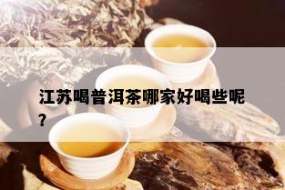 江苏喝普洱茶哪家好喝些呢？