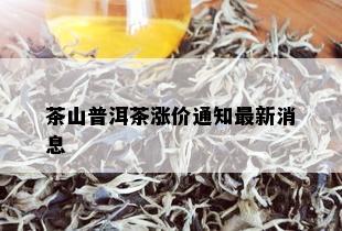 茶山普洱茶涨价通知最新消息