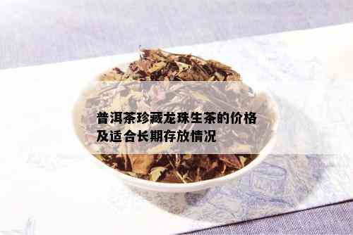 普洱茶珍藏龙珠生茶的价格及适合长期存放情况