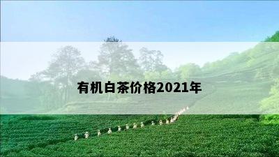 有机白茶价格2021年